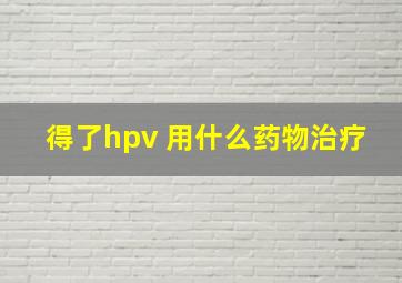 得了hpv 用什么药物治疗